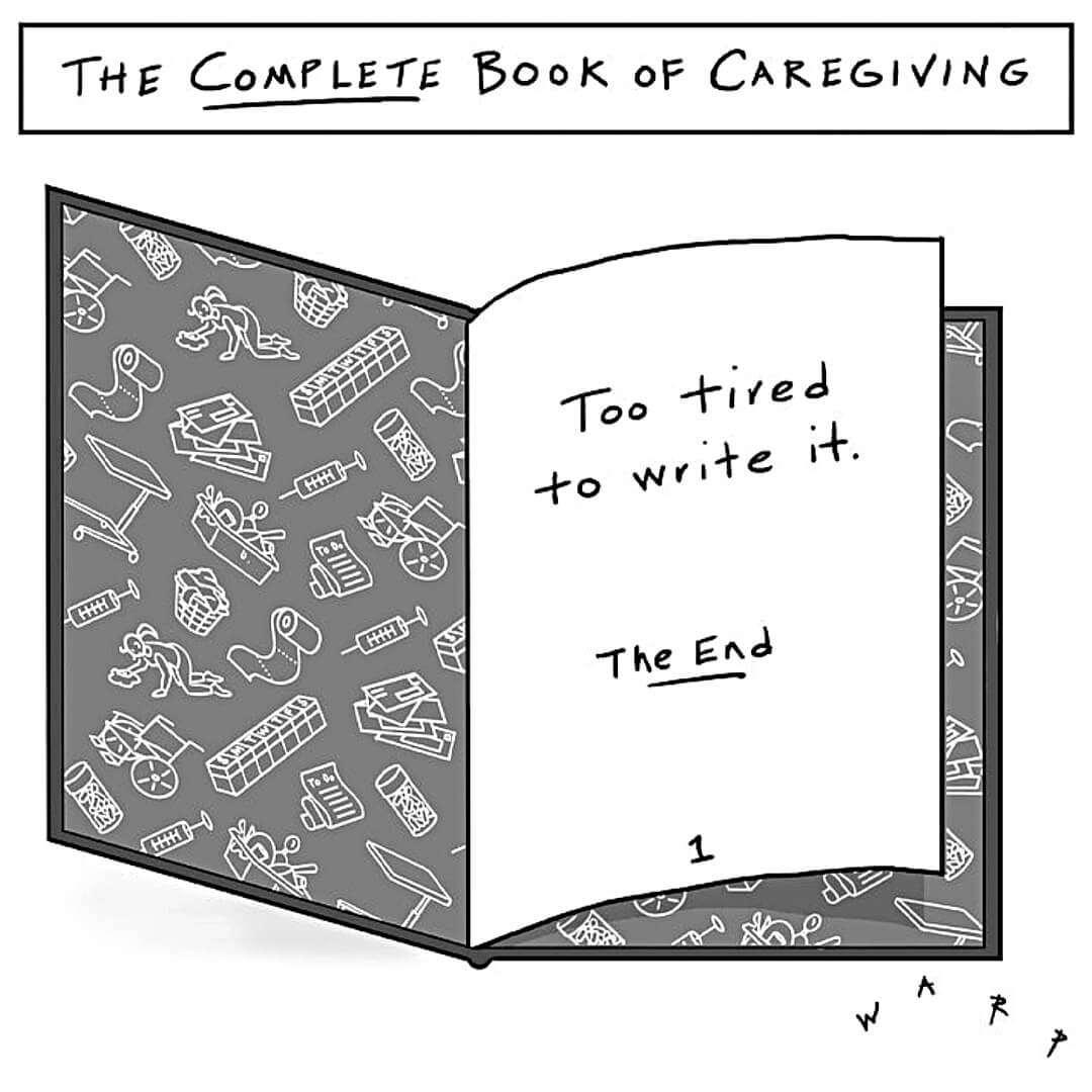 Cartoon: Title, "THE COMPLETE BOOK OF CAREGIVING" with a one-page book below, open, reading "Too tired to write it.  The End."  Work by Kim Warp.